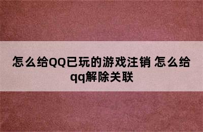 怎么给QQ已玩的游戏注销 怎么给qq解除关联